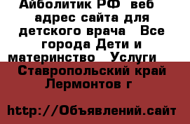 Айболитик.РФ  веб – адрес сайта для детского врача - Все города Дети и материнство » Услуги   . Ставропольский край,Лермонтов г.